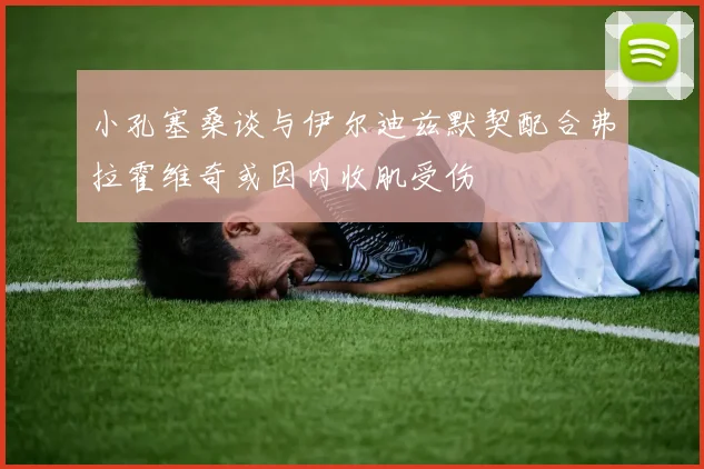 小孔塞桑谈与伊尔迪兹默契配合弗拉霍维奇或因内收肌受伤