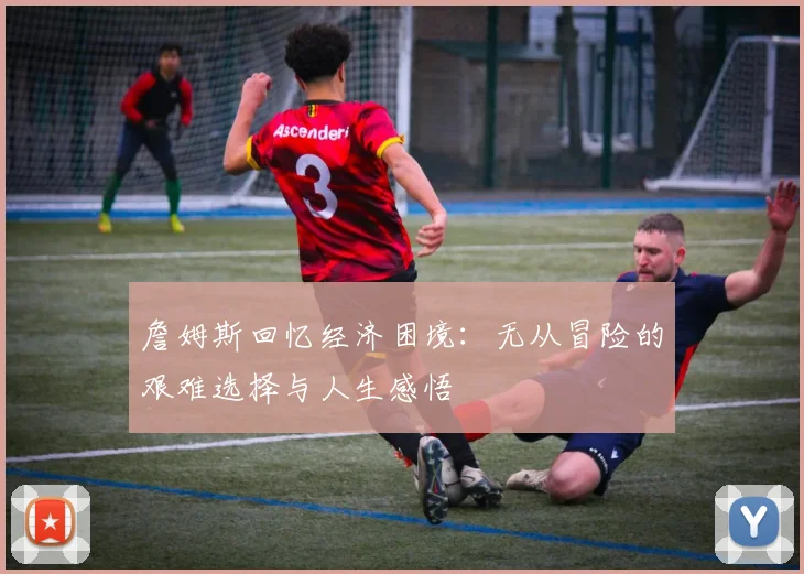 詹姆斯回忆经济困境：无从冒险的艰难选择与人生感悟